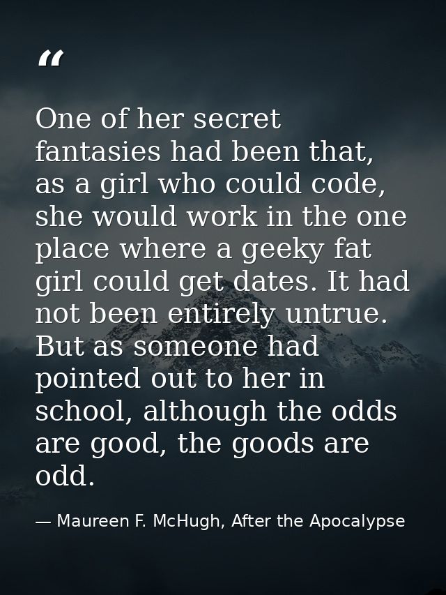 One of her secret fantasies had been that, as a girl who could code, she would work in the one place where a geeky fat g — Maureen F. McHugh, After the Apocalypse
