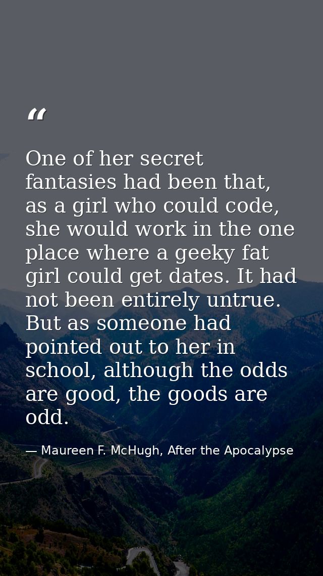 One of her secret fantasies had been that, as a girl who could code, she would work in the one place where a geeky fat g — Maureen F. McHugh, After the Apocalypse