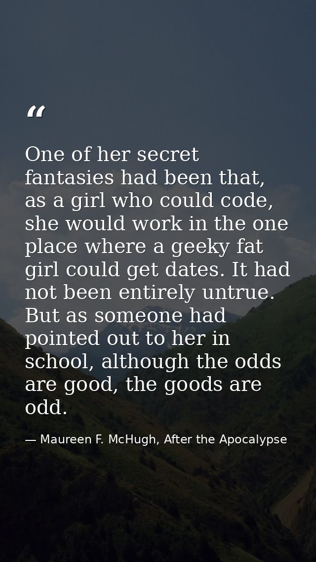 One of her secret fantasies had been that, as a girl who could code, she would work in the one place where a geeky fat g — Maureen F. McHugh, After the Apocalypse