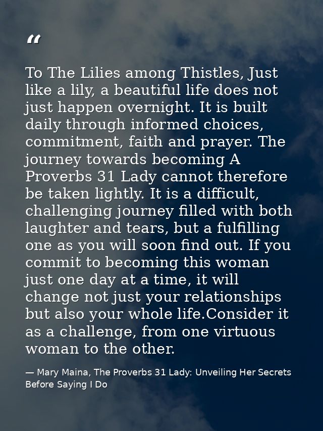 To The Lilies among Thistles, Just like a lily, a beautiful life does not just happen overnight. It is built daily throu — Mary Maina, The Proverbs 31 Lady: Unveiling Her Secrets Before Saying I Do