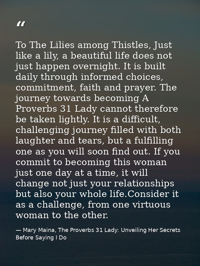To The Lilies among Thistles, Just like a lily, a beautiful life does not just happen overnight. It is built daily throu — Mary Maina, The Proverbs 31 Lady: Unveiling Her Secrets Before Saying I Do