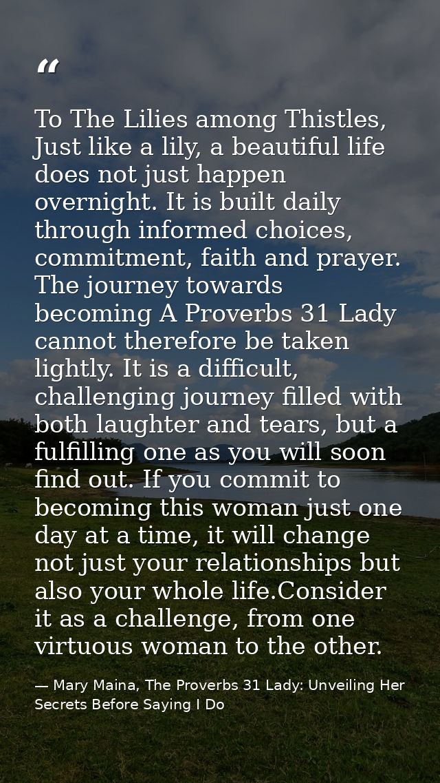 To The Lilies among Thistles, Just like a lily, a beautiful life does not just happen overnight. It is built daily throu — Mary Maina, The Proverbs 31 Lady: Unveiling Her Secrets Before Saying I Do