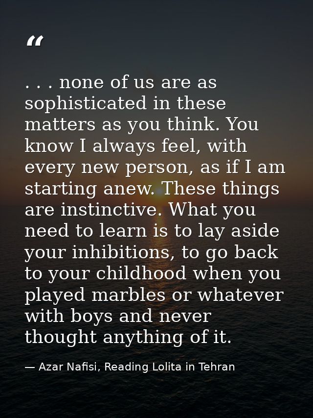 . . . none of us are as sophisticated in these matters as you think. You know I always feel, with every new person, as i — Azar Nafisi, Reading Lolita in Tehran