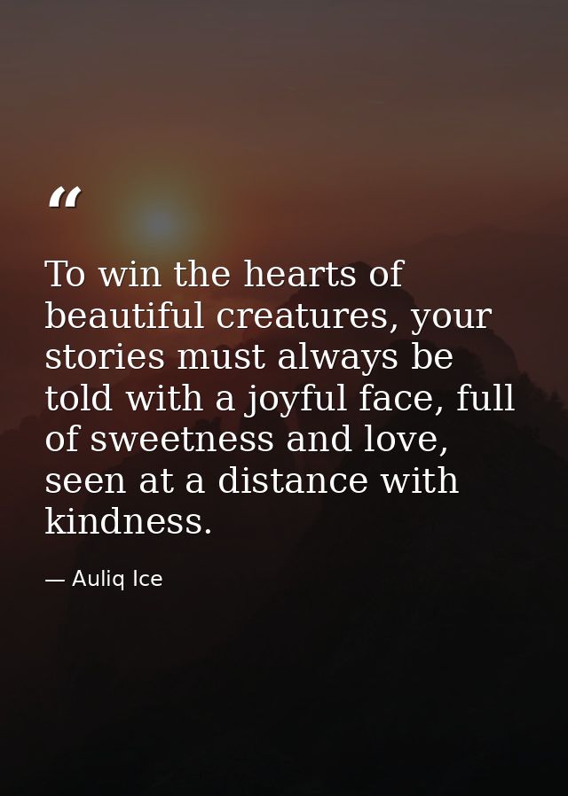 To win the hearts of beautiful creatures, your stories must always be told with a joyful face, full of sweetness and lov — Auliq Ice