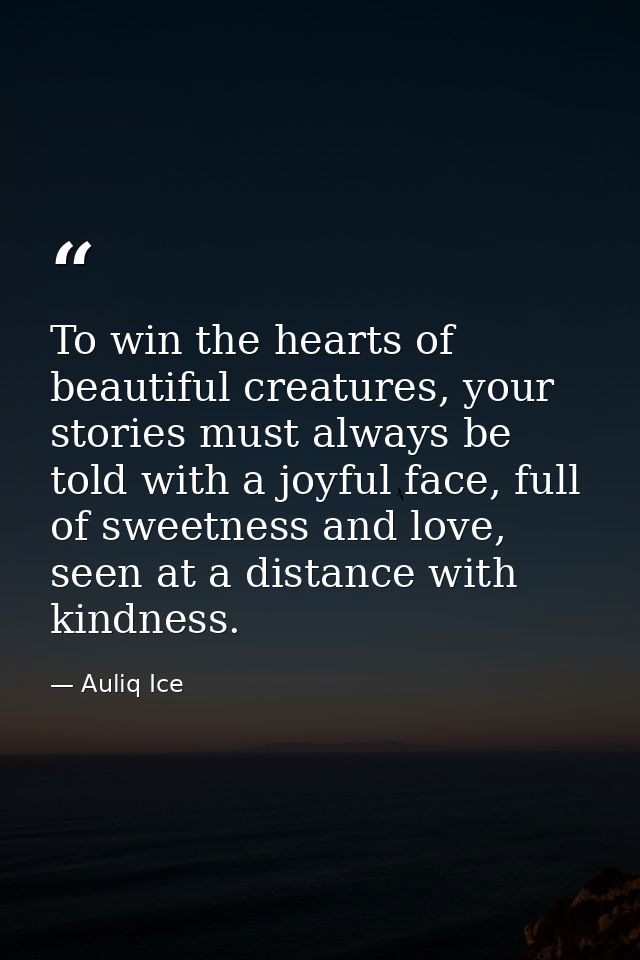 To win the hearts of beautiful creatures, your stories must always be told with a joyful face, full of sweetness and lov — Auliq Ice