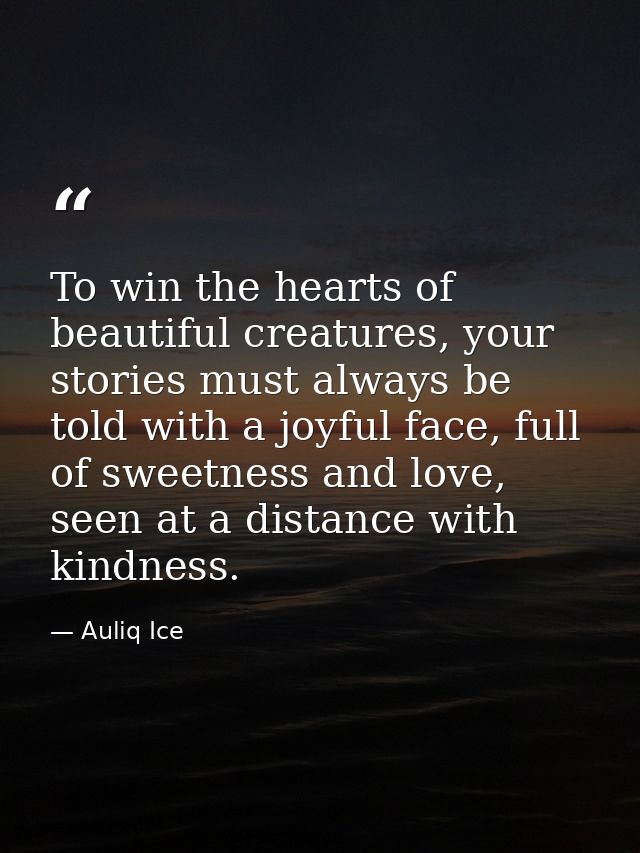 To win the hearts of beautiful creatures, your stories must always be told with a joyful face, full of sweetness and lov — Auliq Ice