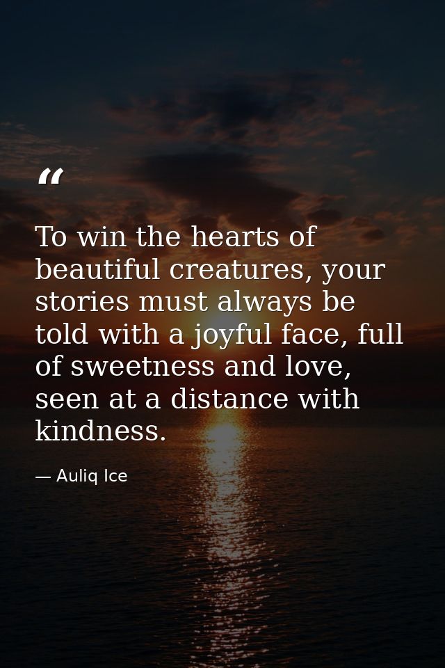 To win the hearts of beautiful creatures, your stories must always be told with a joyful face, full of sweetness and lov — Auliq Ice