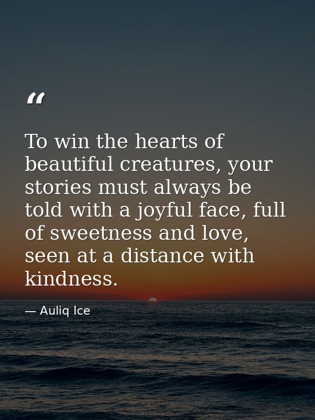To win the hearts of beautiful creatures, your stories must always be told with a joyful face, full of sweetness and lov — Auliq Ice