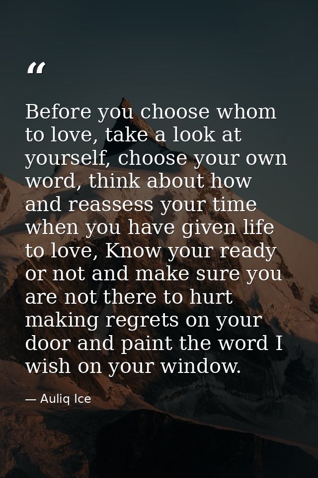 Before you choose whom to love, take a look at yourself, choose your own word, think about how and reassess your time wh — Auliq Ice