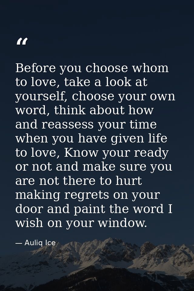 Before you choose whom to love, take a look at yourself, choose your own word, think about how and reassess your time wh — Auliq Ice