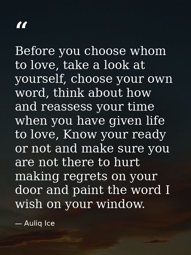 Before you choose whom to love, take a look at yourself, choose your own word, think about how and reassess your time wh — Auliq Ice