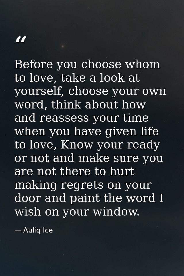 Before you choose whom to love, take a look at yourself, choose your own word, think about how and reassess your time wh — Auliq Ice