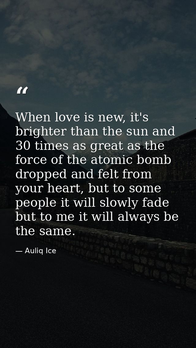 When love is new, it's brighter than the sun and 30 times as great as the force of the atomic bomb dropped and felt from — Auliq Ice