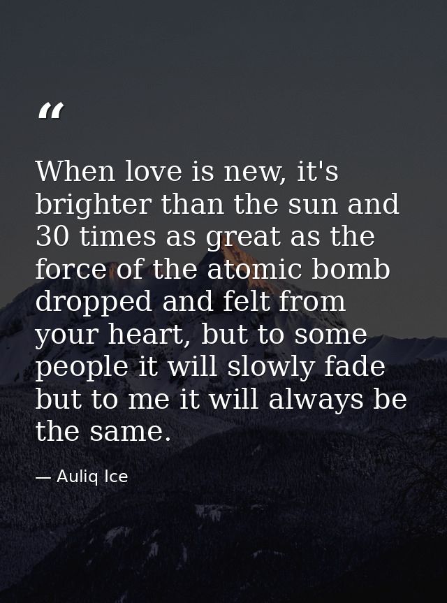 When love is new, it's brighter than the sun and 30 times as great as the force of the atomic bomb dropped and felt from — Auliq Ice