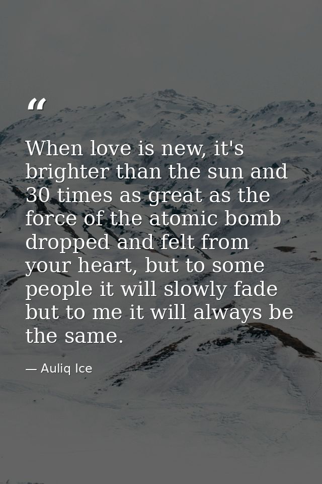 When love is new, it's brighter than the sun and 30 times as great as the force of the atomic bomb dropped and felt from — Auliq Ice