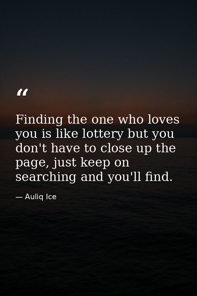 Finding the one who loves you is like lottery but you don't have to close up the page, just keep on searching and you'll — Auliq Ice
