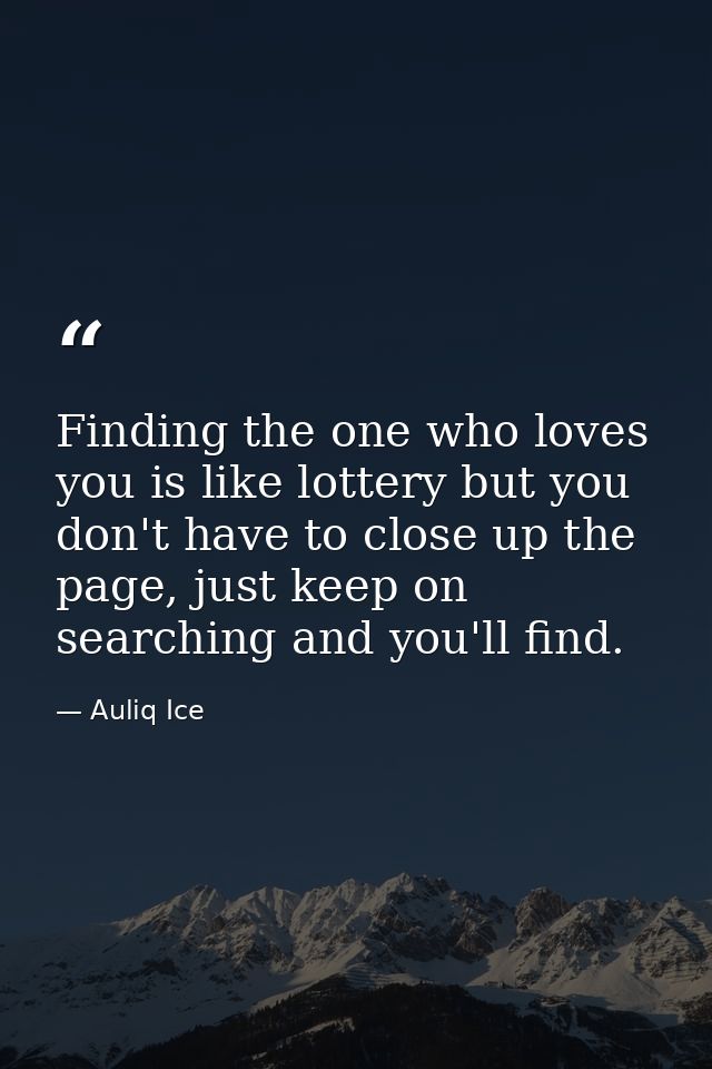 Finding the one who loves you is like lottery but you don't have to close up the page, just keep on searching and you'll — Auliq Ice