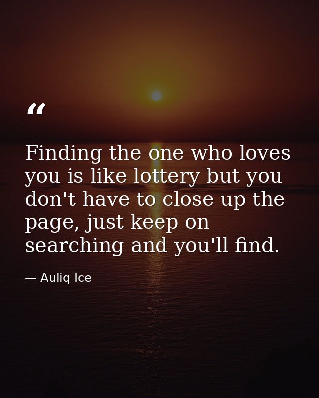 Finding the one who loves you is like lottery but you don't have to close up the page, just keep on searching and you'll — Auliq Ice