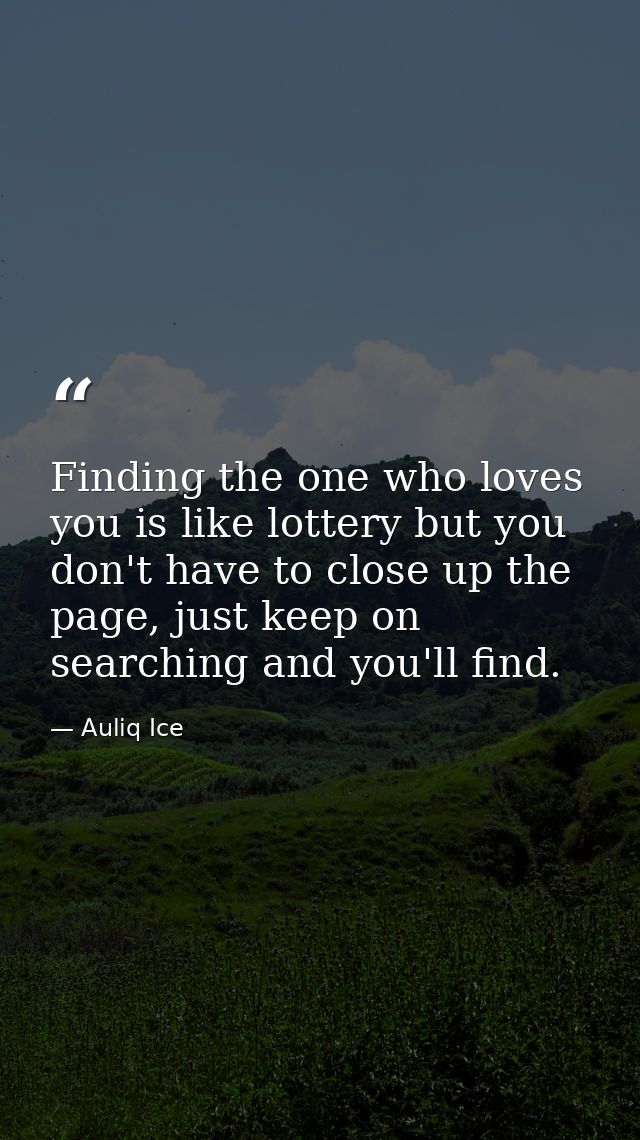 Finding the one who loves you is like lottery but you don't have to close up the page, just keep on searching and you'll — Auliq Ice
