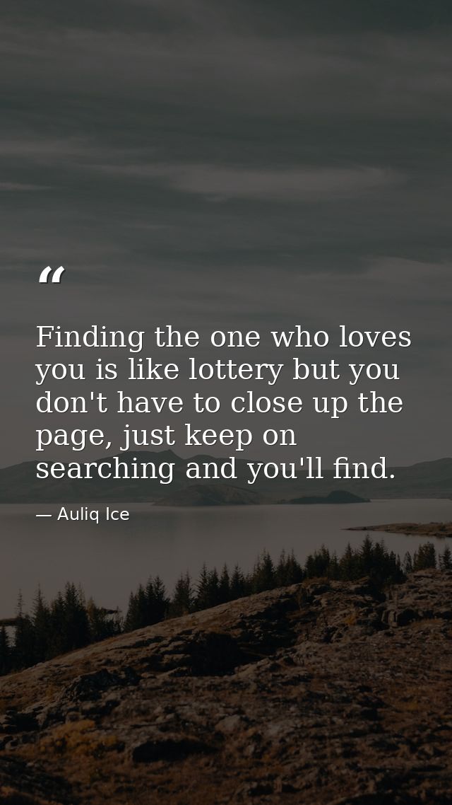 Finding the one who loves you is like lottery but you don't have to close up the page, just keep on searching and you'll — Auliq Ice