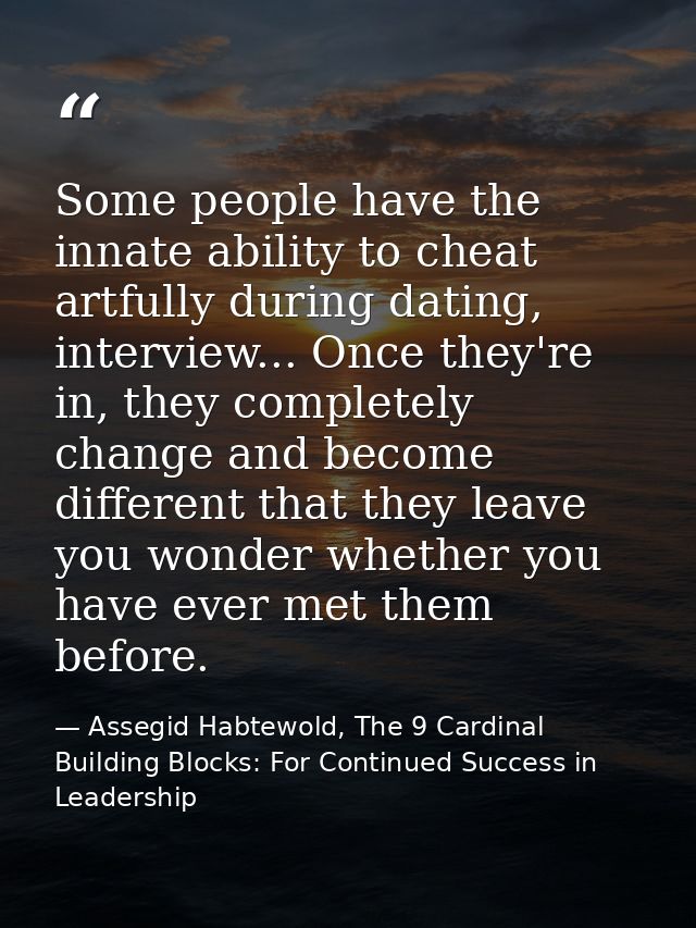 Some people have the innate ability to cheat artfully during dating, interview... Once they're in, they completely chang — Assegid Habtewold, The 9 Cardinal Building Blocks: For Continued Success in Leadership