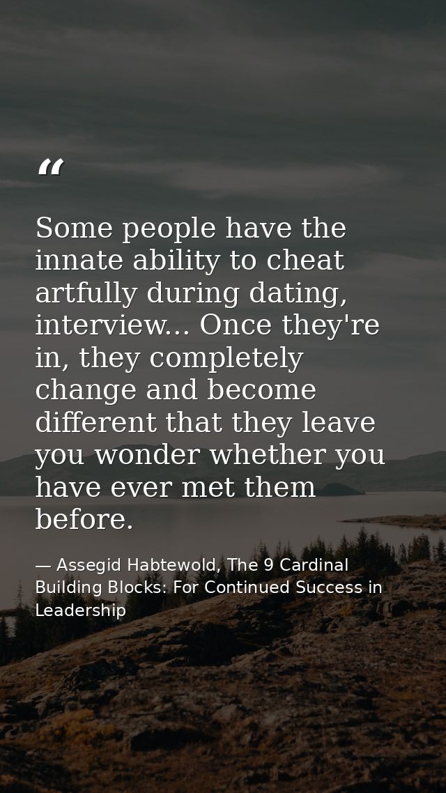 Some people have the innate ability to cheat artfully during dating, interview... Once they're in, they completely chang — Assegid Habtewold, The 9 Cardinal Building Blocks: For Continued Success in Leadership