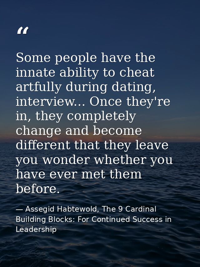 Some people have the innate ability to cheat artfully during dating, interview... Once they're in, they completely chang — Assegid Habtewold, The 9 Cardinal Building Blocks: For Continued Success in Leadership