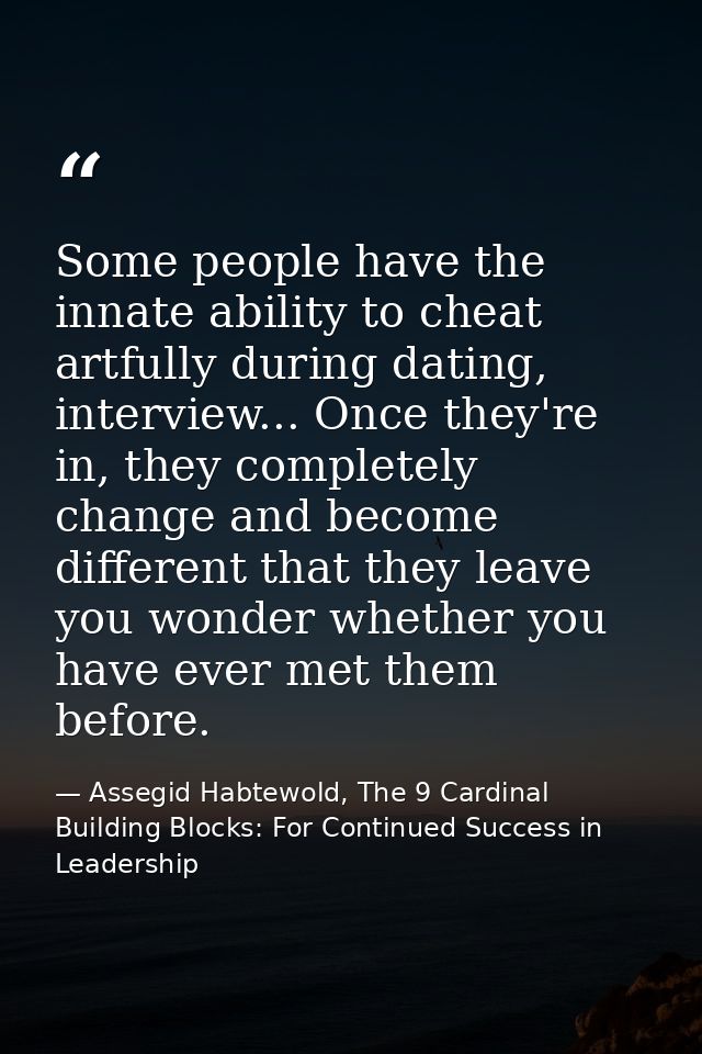 Some people have the innate ability to cheat artfully during dating, interview... Once they're in, they completely chang — Assegid Habtewold, The 9 Cardinal Building Blocks: For Continued Success in Leadership
