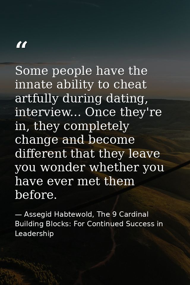 Some people have the innate ability to cheat artfully during dating, interview... Once they're in, they completely chang — Assegid Habtewold, The 9 Cardinal Building Blocks: For Continued Success in Leadership