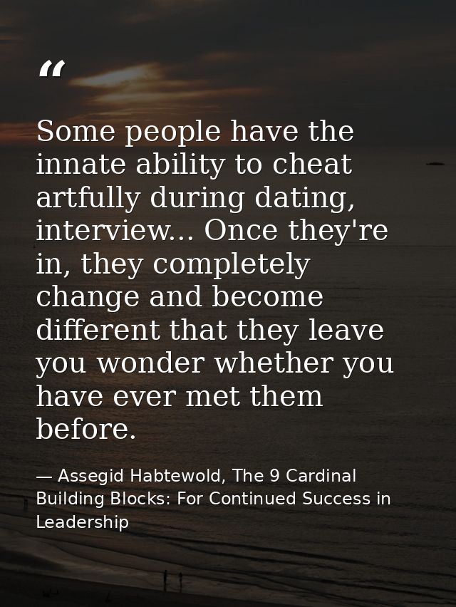 Some people have the innate ability to cheat artfully during dating, interview... Once they're in, they completely chang — Assegid Habtewold, The 9 Cardinal Building Blocks: For Continued Success in Leadership