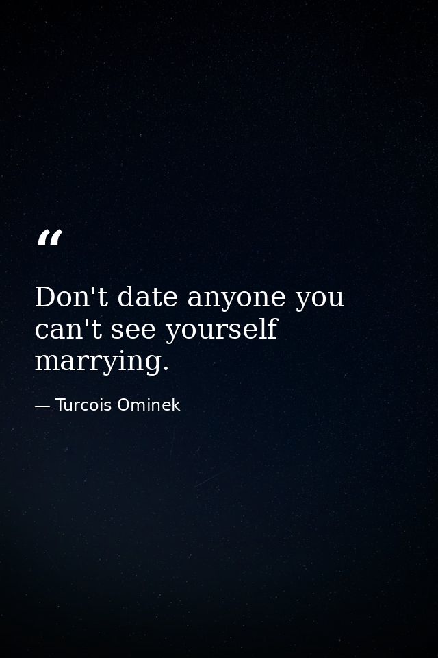 Don't date anyone you can't see yourself marrying. — Turcois Ominek