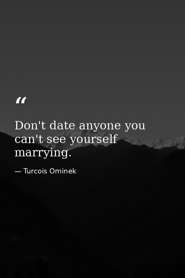 Don't date anyone you can't see yourself marrying. — Turcois Ominek