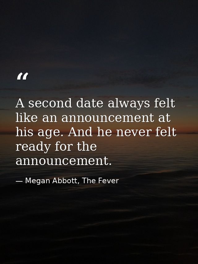 A second date always felt like an announcement at his age. And he never felt ready for the announcement. — Megan Abbott, The Fever