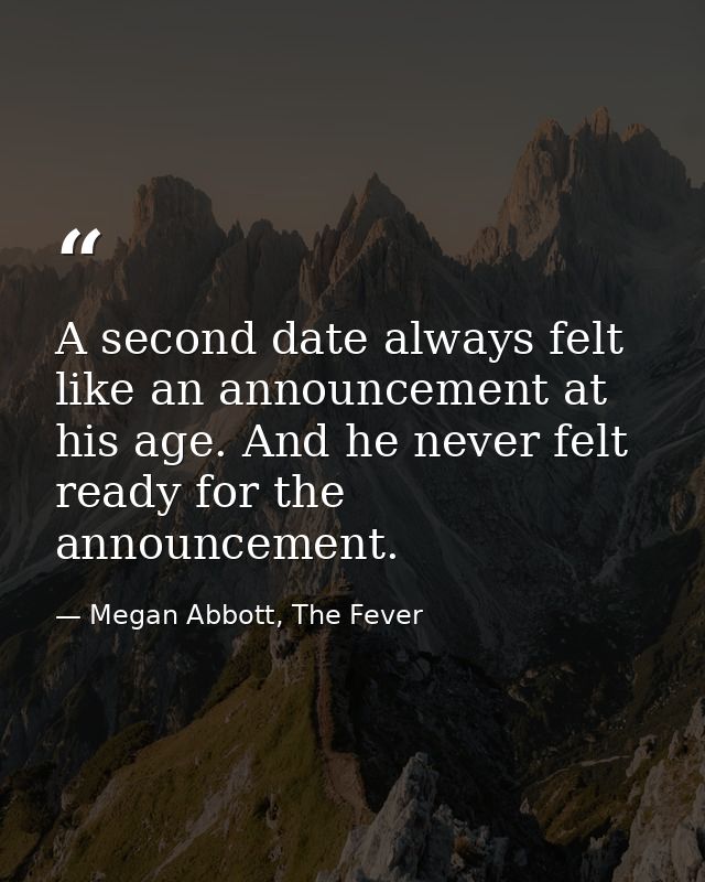 A second date always felt like an announcement at his age. And he never felt ready for the announcement. — Megan Abbott, The Fever