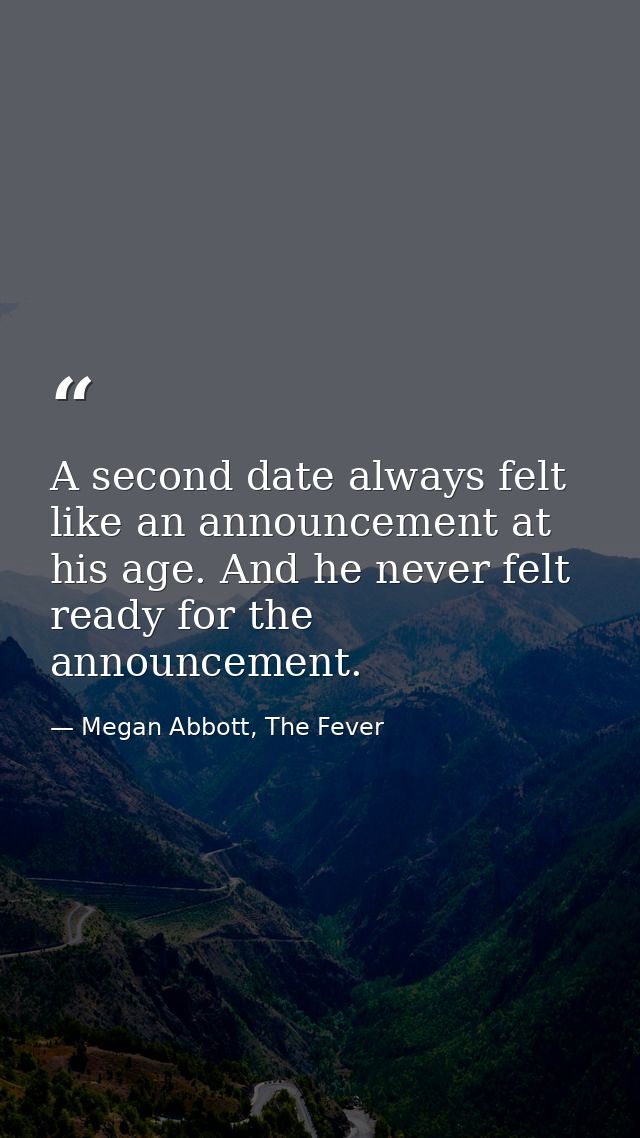 A second date always felt like an announcement at his age. And he never felt ready for the announcement. — Megan Abbott, The Fever