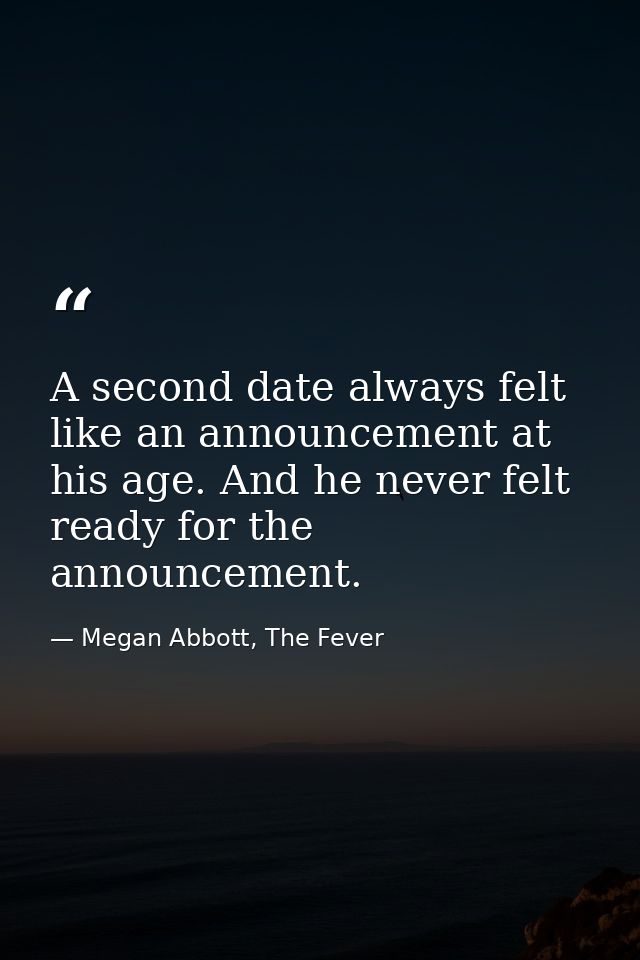 A second date always felt like an announcement at his age. And he never felt ready for the announcement. — Megan Abbott, The Fever
