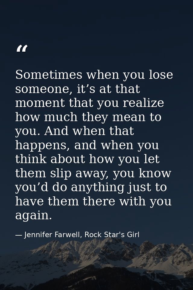 Sometimes when you lose someone, it’s at that moment that you realize how much they mean to you. And when that happens,  — Jennifer Farwell, Rock Star's Girl
