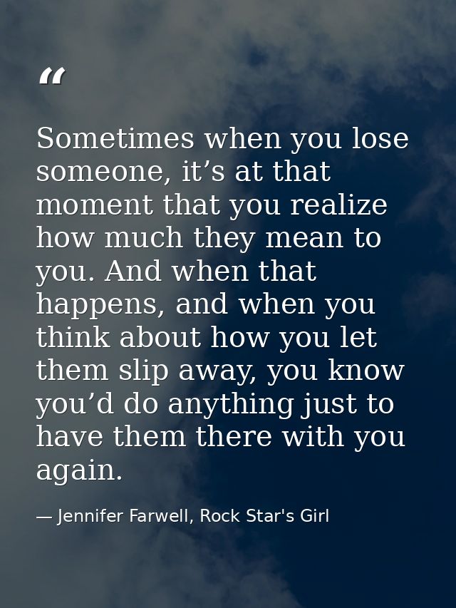 Sometimes when you lose someone, it’s at that moment that you realize how much they mean to you. And when that happens,  — Jennifer Farwell, Rock Star's Girl