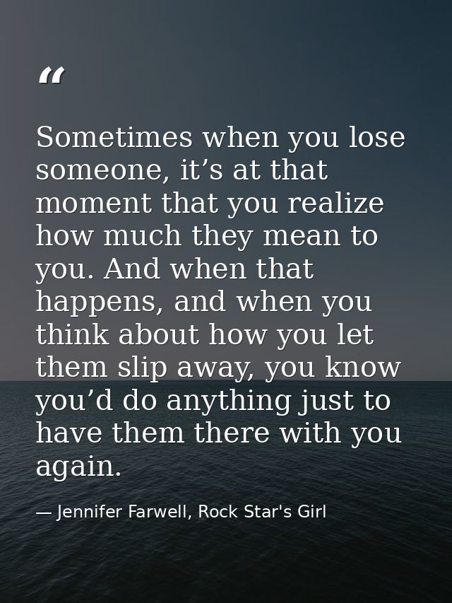 Sometimes when you lose someone, it’s at that moment that you realize how much they mean to you. And when that happens,  — Jennifer Farwell, Rock Star's Girl