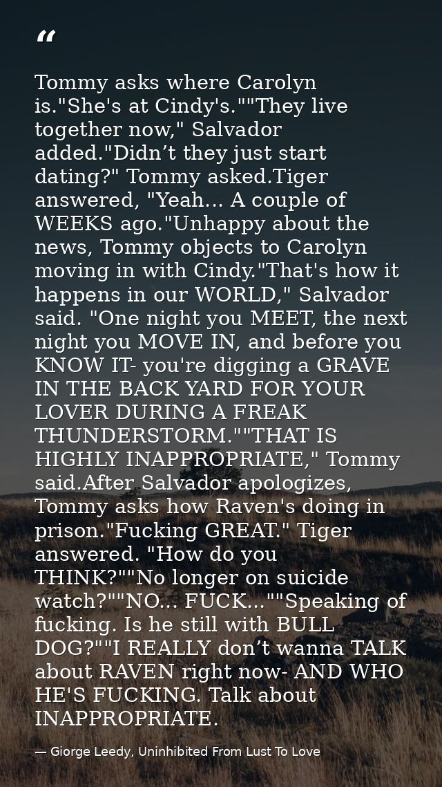 Tommy asks where Carolyn is."She's at Cindy's.""They live together now," Salvador added."Didn’t they just start dating?" — Giorge Leedy, Uninhibited From Lust To Love