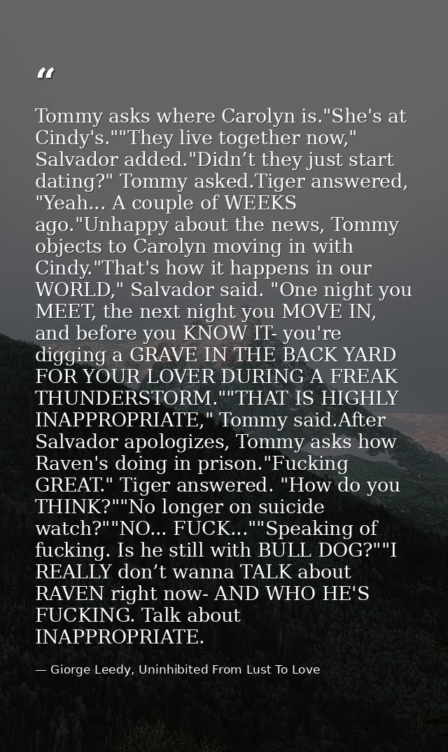 Tommy asks where Carolyn is."She's at Cindy's.""They live together now," Salvador added."Didn’t they just start dating?" — Giorge Leedy, Uninhibited From Lust To Love