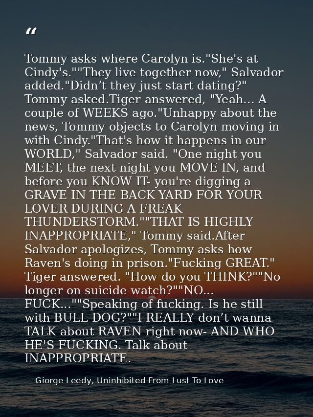 Tommy asks where Carolyn is."She's at Cindy's.""They live together now," Salvador added."Didn’t they just start dating?" — Giorge Leedy, Uninhibited From Lust To Love