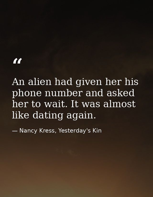 An alien had given her his phone number and asked her to wait. It was almost like dating again. — Nancy Kress, Yesterday's Kin