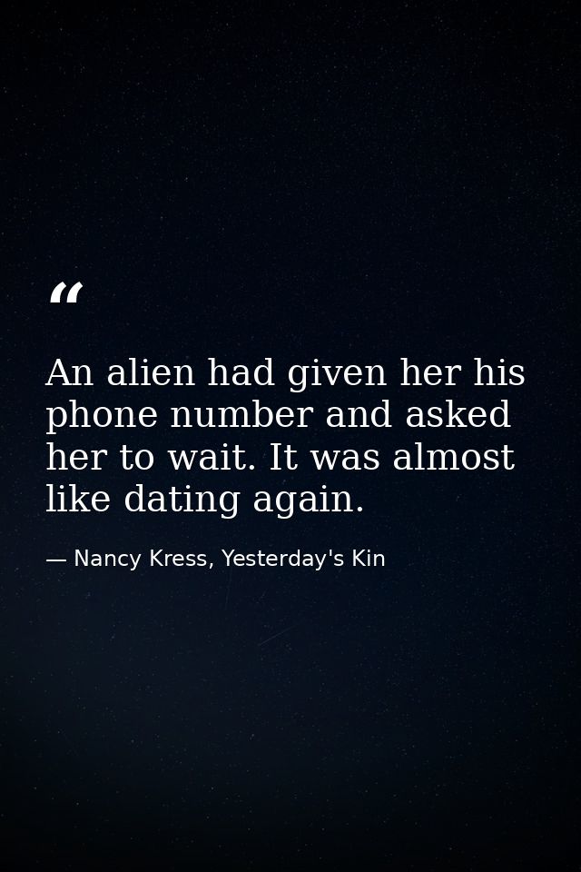 An alien had given her his phone number and asked her to wait. It was almost like dating again. — Nancy Kress, Yesterday's Kin