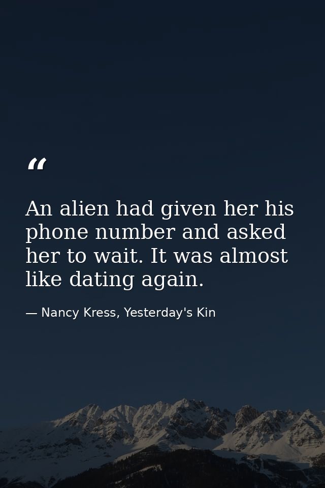 An alien had given her his phone number and asked her to wait. It was almost like dating again. — Nancy Kress, Yesterday's Kin