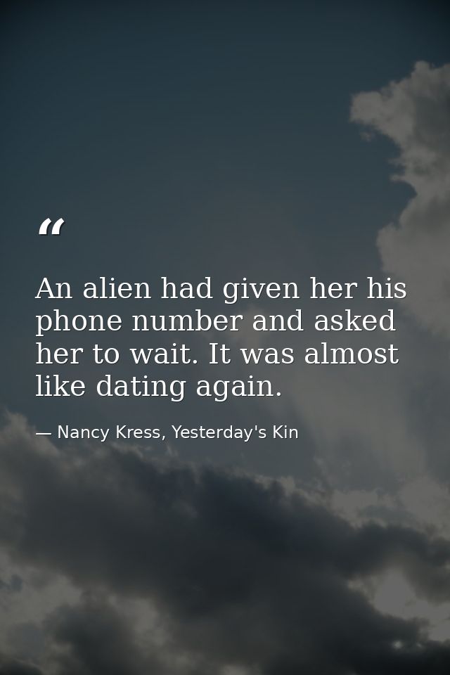 An alien had given her his phone number and asked her to wait. It was almost like dating again. — Nancy Kress, Yesterday's Kin