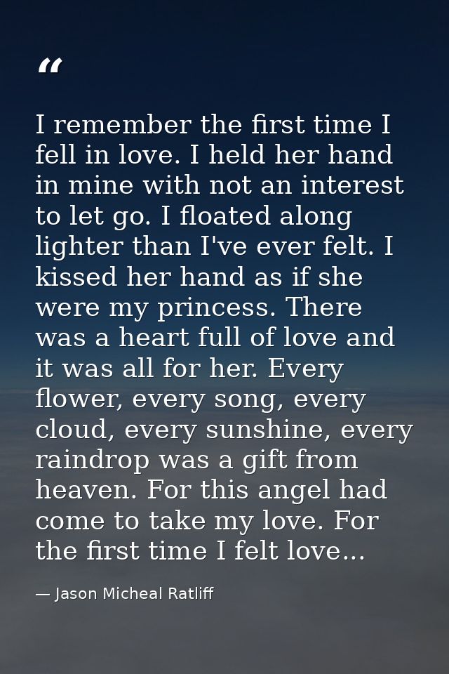 I remember the first time I fell in love. I held her hand in mine with not an interest to let go. I floated along lighte — Jason Micheal Ratliff