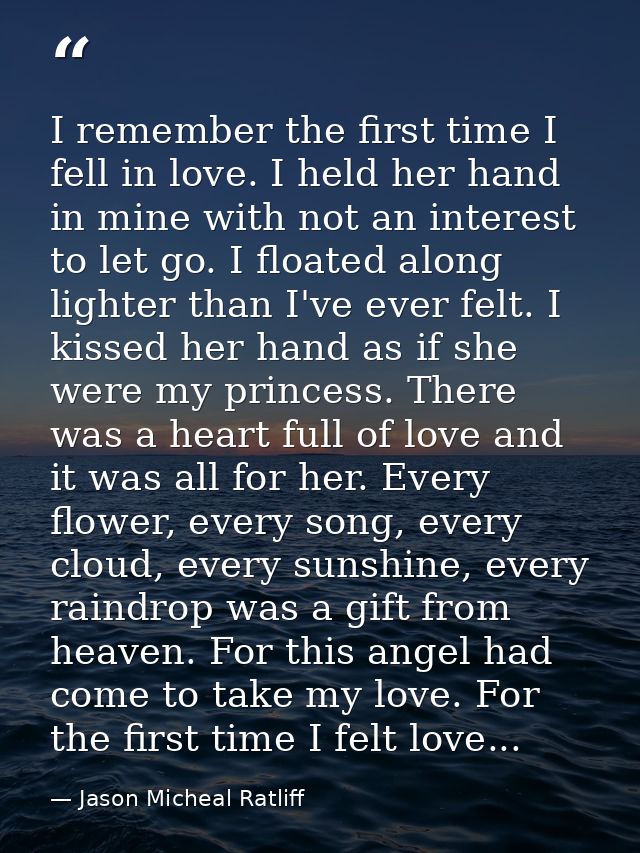 I remember the first time I fell in love. I held her hand in mine with not an interest to let go. I floated along lighte — Jason Micheal Ratliff