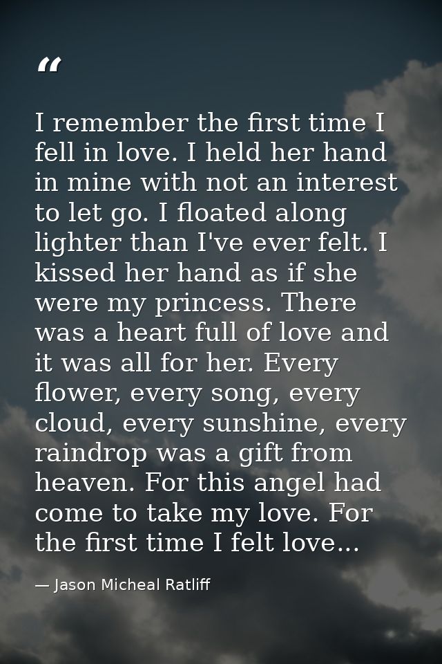 I remember the first time I fell in love. I held her hand in mine with not an interest to let go. I floated along lighte — Jason Micheal Ratliff