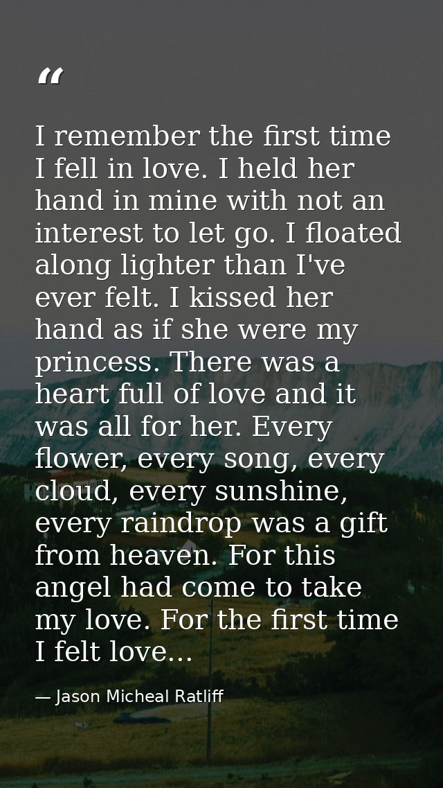I remember the first time I fell in love. I held her hand in mine with not an interest to let go. I floated along lighte — Jason Micheal Ratliff